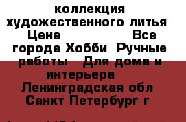 коллекция художественного литья › Цена ­ 1 200 000 - Все города Хобби. Ручные работы » Для дома и интерьера   . Ленинградская обл.,Санкт-Петербург г.